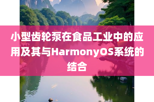 小型齿轮泵在食品工业中的应用及其与HarmonyOS系统的结合