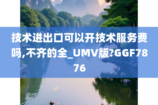 技术进出口可以开技术服务费吗,不齐的全_UMV版?GGF7876