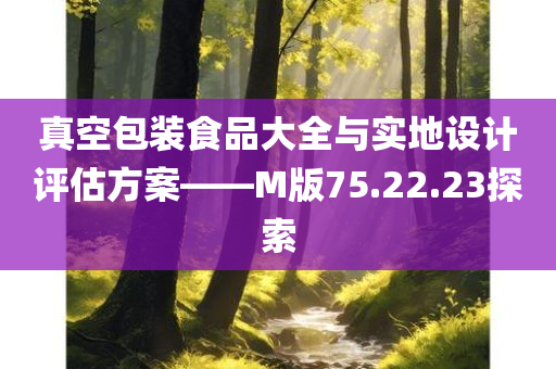 真空包装食品大全与实地设计评估方案——M版75.22.23探索