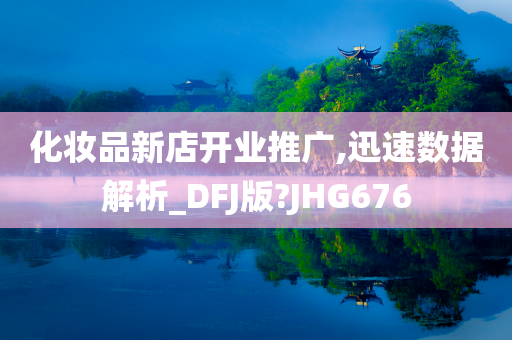 化妆品新店开业推广,迅速数据解析_DFJ版?JHG676