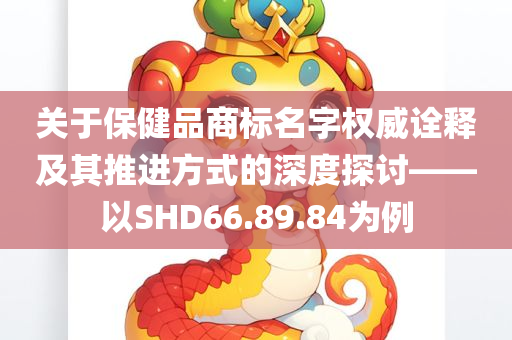 关于保健品商标名字权威诠释及其推进方式的深度探讨——以SHD66.89.84为例