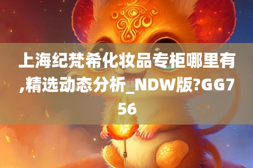 上海纪梵希化妆品专柜哪里有,精选动态分析_NDW版?GG756