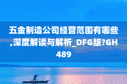 五金制造公司经营范围有哪些,深度解读与解析_DFG版?GH489