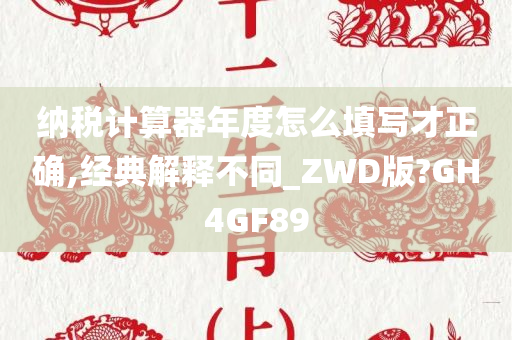 纳税计算器年度怎么填写才正确,经典解释不同_ZWD版?GH4GF89