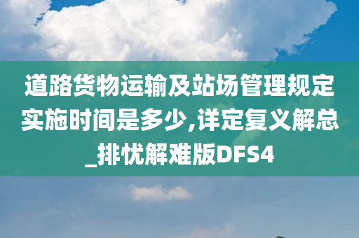 道路货物运输及站场管理规定实施时间是多少,详定复义解总_排忧解难版DFS4