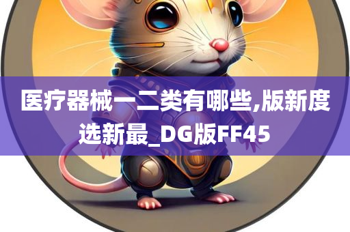 医疗器械一二类有哪些,版新度选新最_DG版FF45