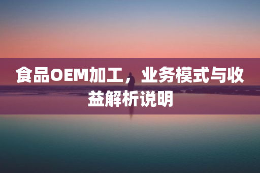 食品OEM加工，业务模式与收益解析说明