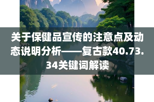 关于保健品宣传的注意点及动态说明分析——复古款40.73.34关键词解读