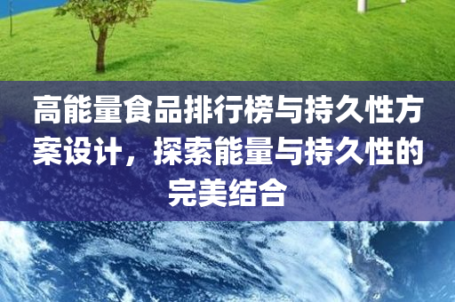 高能量食品排行榜与持久性方案设计，探索能量与持久性的完美结合