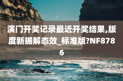 演门开奖记录最近开奖结果,版度新据解态效_标准版?NF8786