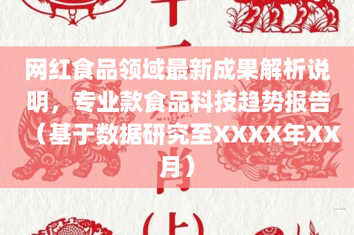 网红食品领域最新成果解析说明，专业款食品科技趋势报告（基于数据研究至XXXX年XX月）