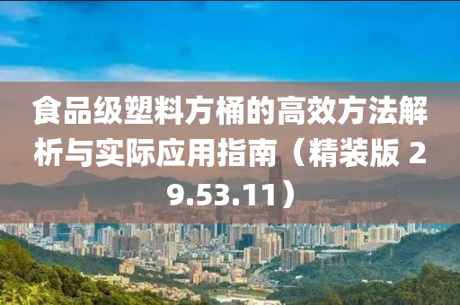 食品级塑料方桶的高效方法解析与实际应用指南（精装版 29.53.11）