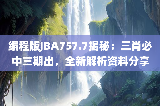 编程版JBA757.7揭秘：三肖必中三期出，全新解析资料分享