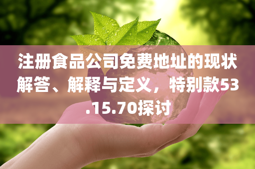 注册食品公司免费地址的现状解答、解释与定义，特别款53.15.70探讨