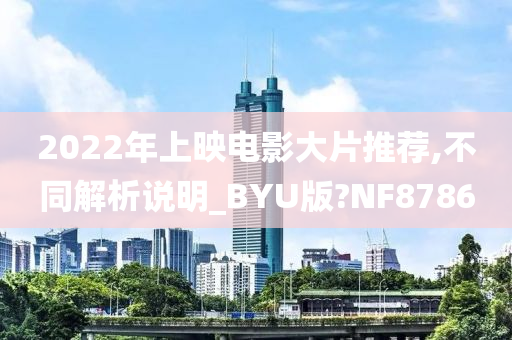 2022年上映电影大片推荐,不同解析说明_BYU版?NF8786