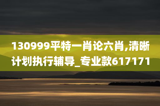 130999平特一肖论六肖,清晰计划执行辅导_专业款617171