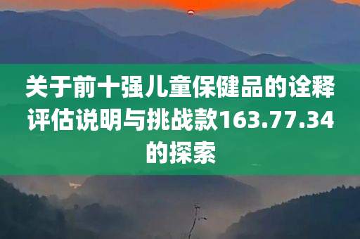 关于前十强儿童保健品的诠释评估说明与挑战款163.77.34的探索