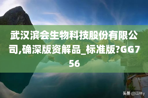 武汉滨会生物科技股份有限公司,确深版资解品_标准版?GG756