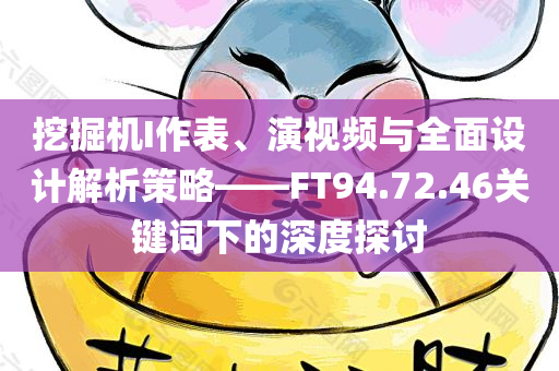 挖掘机I作表、演视频与全面设计解析策略——FT94.72.46关键词下的深度探讨