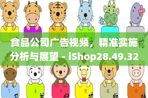 食品公司广告视频，精准实施分析与展望 - iShop28.49.32